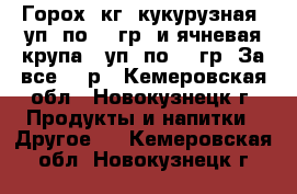 Горох 5кг, кукурузная 5уп. по 700гр. и ячневая крупа 15уп. по 600гр. За все 300р - Кемеровская обл., Новокузнецк г. Продукты и напитки » Другое   . Кемеровская обл.,Новокузнецк г.